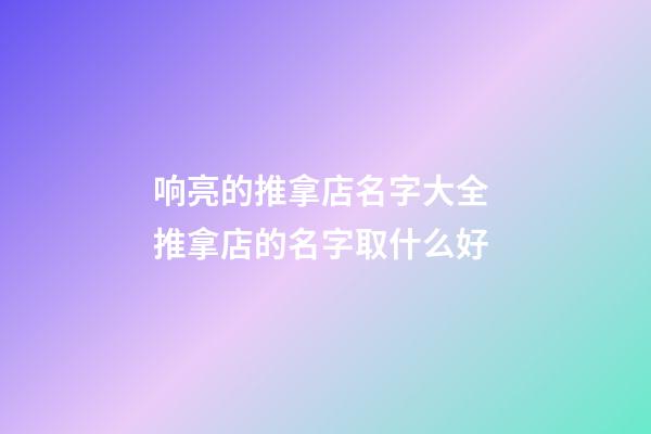 响亮的推拿店名字大全 推拿店的名字取什么好-第1张-店铺起名-玄机派